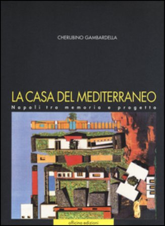 La casa del Mediterraneo. Napoli tra memoria e progetto. Ediz. illustrata Cherubino Gambardella
