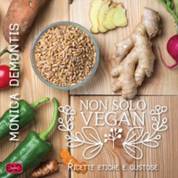 Non solo vegan. Ricette etiche e gustose Monica Demontis