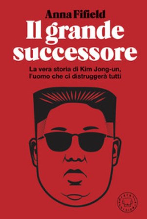 Il grande successore. La vera storia di Kim Jong-un, l'uomo che ci distruggerà tutti Anna Fifield