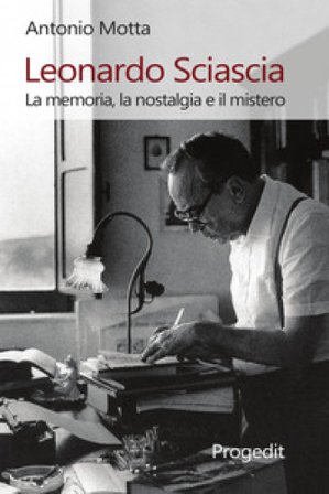Leonardo Sciascia. La memoria, la nostalgia e il mistero Antonio Motta