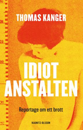 Idiotanstalten : reportage om ett brott - Bok av Thomas Kanger - Inbunden
