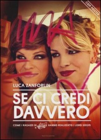 Se ci credi davvero. Come i ragazzi di «Amici» hanno realizzato i loro sogni. Con poster. Ediz. illustrata Luca Zanforlin