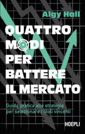 Quattro modi per battere il mercato. Guida pratica alle strategie per selezionare i titoli vincenti Algy Hall