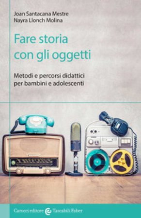 Fare storia con gli oggetti. Metodi e percorsi didattici per bambini e adolescenti Joan Santacana Mestre