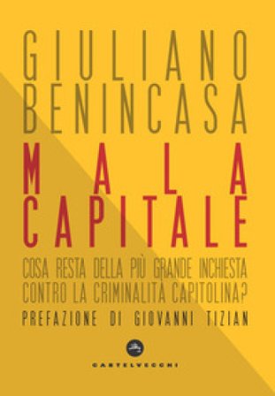 Mala capitale. Cosa resta della più grande inchiesta contro la criminalità capitolina? Giuliano Benincasa
