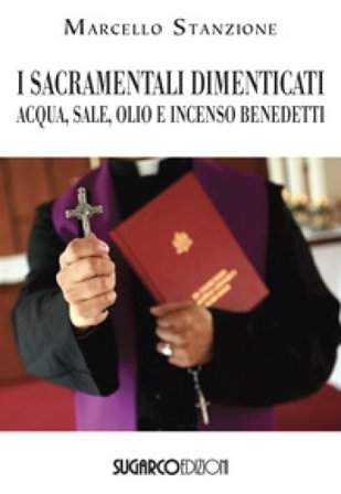 I sacramentali dimenticati. Acqua, sale, olio e incenso benedetti Marcello Stanzione