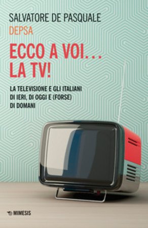 Ecco a voi... la TV! La televisione e gli italiani di ieri, di oggi e (forse) di domani Salvatore «Depsa» De Pasquale