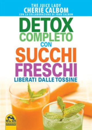Detox completo con succhi freschi. Liberati dalle tossine Cherie Calbom