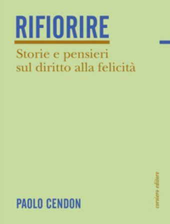 Rifiorire. Storie e pensieri sul diritto alla felicità Paolo Cendon