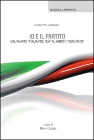 Io e il partito. Dal partito «Forza politica» al partito «indistinto» Giuseppe Gargani