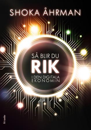 Så blir du rik i den digitala ekonomin - Bok av Shoka Åhrman - Inbunden