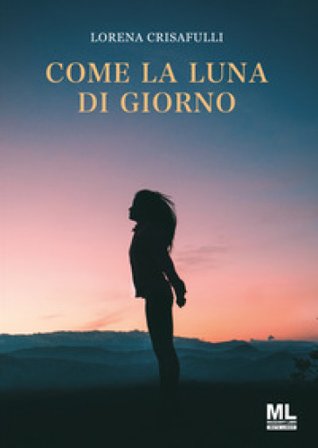 Come la luna di giorno Lorena Crisafulli