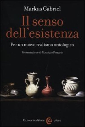 Il senso dell'esistenza. Per un nuovo realismo ontologico Markus Gabriel