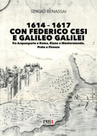 1614-1617 con Federico Cesi e Galileo Galilei. Fra Acquasparta e Roma, Riano e Monterotondo, Prato e Firenze Sergio Benassai