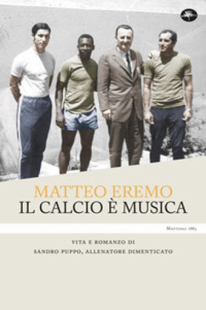 Il calcio è musica. Vita e romanzo di Sandro Puppo, allenatore dimenticato Matteo Eremo