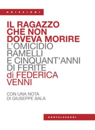 Il ragazzo che non doveva morire. L'omicidio Ramelli e cinquant'anni di ferite Federica Venni