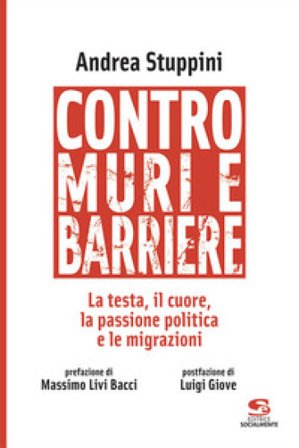 Contro muri e barriere. La testa, il cuore, la passione politica e le migrazioni Andrea Stuppini