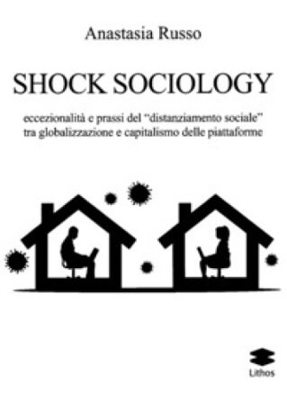 Shock sociology. Eccezionalità e prassi del «distanziamento sociale» tra globalizzazione e capitalismo delle piattaforme Anastasia Russo