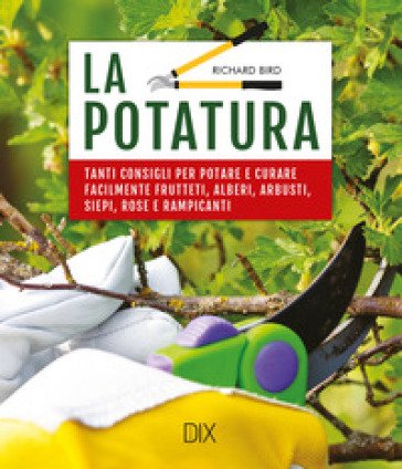 La potatura. Tanti consigli per potare e curare facilmente frutteti, alberi, arbusti, siepi, rose e rampicanti Richard Bird