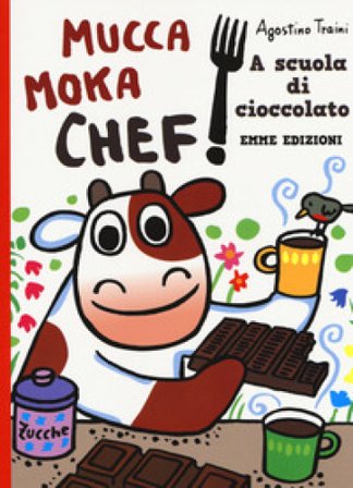 A scuola di cioccolato. Mucca Moka chef. Ediz. a colori Agostino Traini