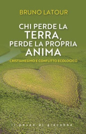 Chi perde la terra perde la propria anima. Cristianesimo e conflitto ecologico Bruno Latour