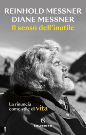 Il senso dell'inutile. La rinuncia come stile di vita Reinhold Messner