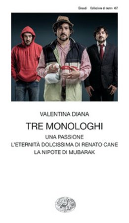 Tre monologhi: Una passione-L'eternità dolcissima di Renato Cane-La nipote di Mubarak Valentina Diana