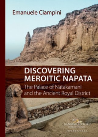 Discovering Meroitic Napata. The Palace of Natakamani and the Ancient Royal District Emanuele Ciampini