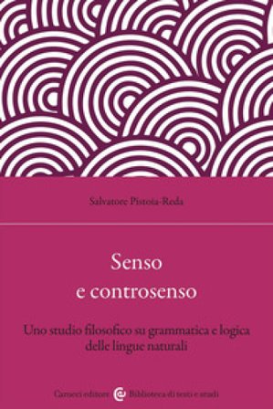 Senso e controsenso. Uno studio filosofico su grammatica e logica delle lingue naturali Salvatore Pistoia Reda