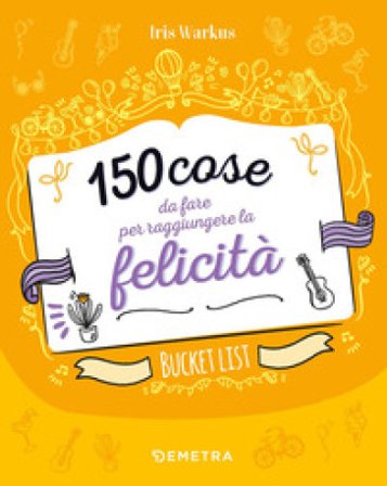 150 cose da fare per raggiungere la felicità. Bucket list Iris Warkus