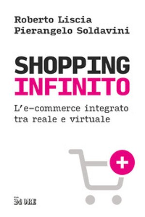 Shopping infinito. L'e-commerce integrato tra reale e virtuale Roberto Liscia