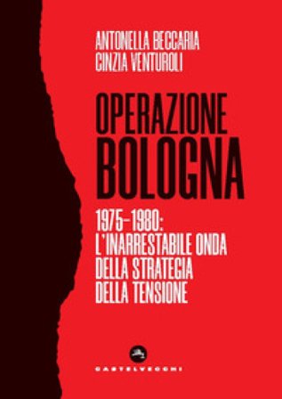Operazione Bologna. 1975-1980: l'inarrestabile onda della strategia della tensione Antonella Beccaria