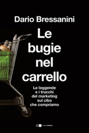 Le bugie nel carrello. Per una spesa più consapevole. Le leggende e i trucchi del marketing sul cibo che compriamo Dario Bressanini