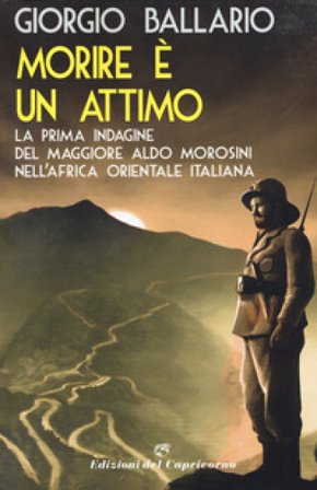 Morire è un attimo. La prima indagine del maggiore Aldo Morosini nell'Africa orientale italiana Giorgio Ballario