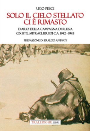 Solo il cielo stellato ci è rimasto. Diario della Campagna di Russia. CIX Btg. Mitraglieri di C.A. 1942-1943 Ugo Pesci