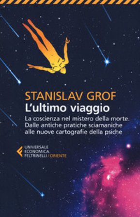 L'ultimo viaggio. La coscienza nel mistero della morte. Dalle antiche pratiche sciamaniche alle nuove cartografie della psiche Stanislav Grof