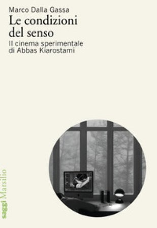 Le condizioni del senso. Il cinema sperimentale di Abbas Kiarostami Marco Dalla Gassa