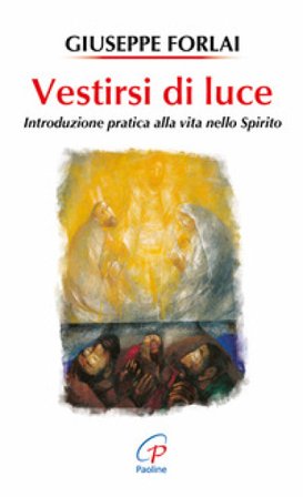 Vestirsi di luce. Introduzione pratica alla vita nello spirito Giuseppe Forlai