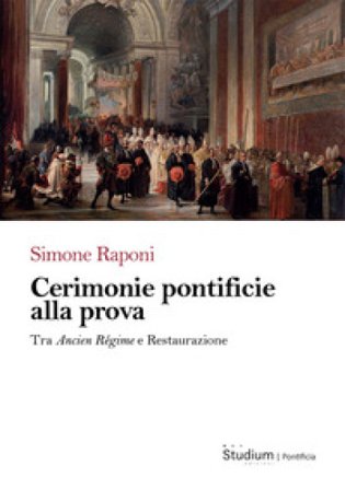 Cerimonie pontificie alla prova. Tra Ancien Régime e Restaurazione Simone Raponi