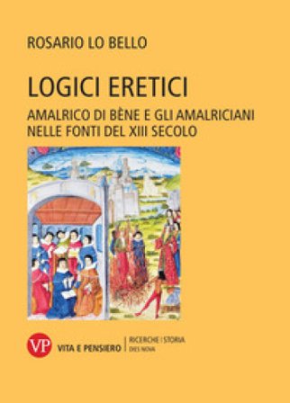 Logici eretici. Amalrico di Bène e gli amalriciani nelle fonti del XIII secolo Rosario Lo Bello