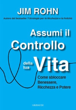 Assumi il controllo della tua vita. Come sbloccare benessere, ricchezza e potere Jim Rohn