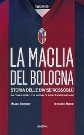 La maglia del Bologna 1909-2016. Storia delle divise rossoblù Marco Bertuzzi