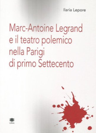 Marc-Antoine Legrand e il teatro polemico nella Parigi di primo Settecento Ilaria Lepore