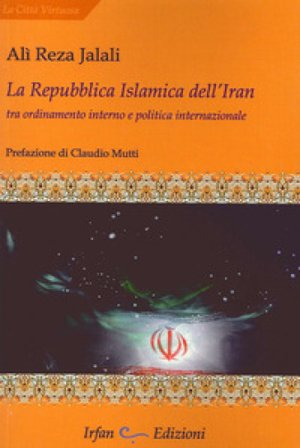 La repubblica islamica dell'Iran. Tra ordinamento interno e politica internazionale Ali Reza Jalali