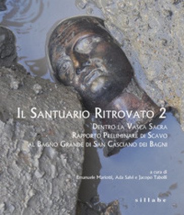 Il santuario ritrovato 2. Dentro la vasca sacra. Rapporto preliminare di scavo al Bagno Grande di San Casciano dei Bagni. Ediz. a colori