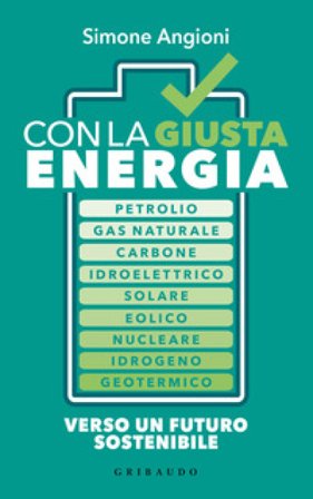 Con la giusta energia. Petrolio, gas naturale, carbone, idroelettrico, solare, eolico, nucleare, idrogeno, geotermico. Perché è importante sapere di 