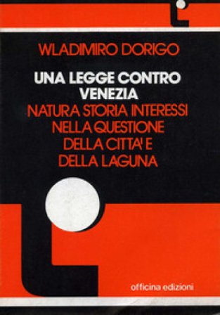 Una legge contro Venezia. Natura, storia, interessi nella questione della città e della laguna Wladimiro Dorigo