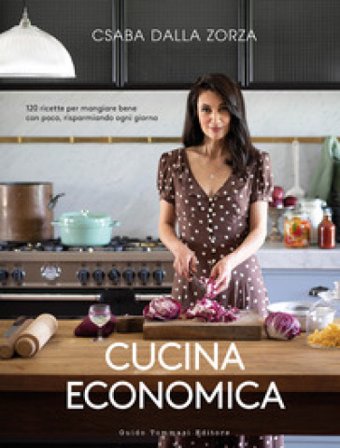 Cucina economica. 120 ricette per mangiare bene con poco, risparmiando ogni giorno Csaba Dalla Zorza