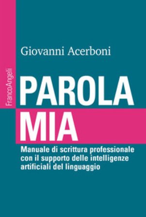 Parola mia. Manuale di scrittura professionale con il supporto delle intelligenze artificiali del linguaggio Giovanni Acerboni