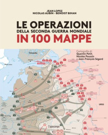 Le operazioni della Seconda Guerra mondiale in 100 mappe Jean LOPEZ
